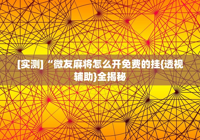 [实测]“微友麻将怎么开免费的挂{透视辅助}全揭秘