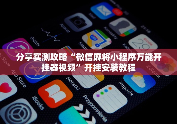 分享实测攻略“微信麻将小程序万能开挂器视频”开挂安装教程