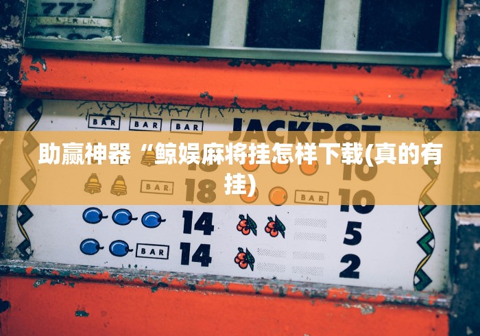 助赢神器“鲸娱麻将挂怎样下载(真的有挂)