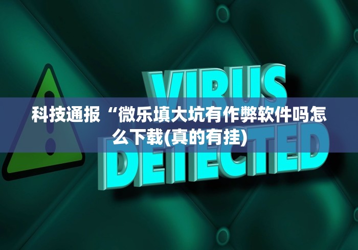 科技通报“微乐填大坑有作弊软件吗怎么下载(真的有挂)
