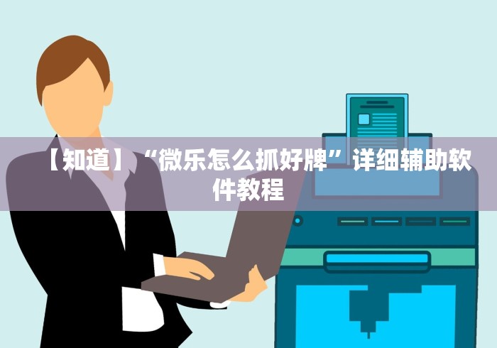 【知道】“微乐怎么抓好牌”详细辅助软件教程