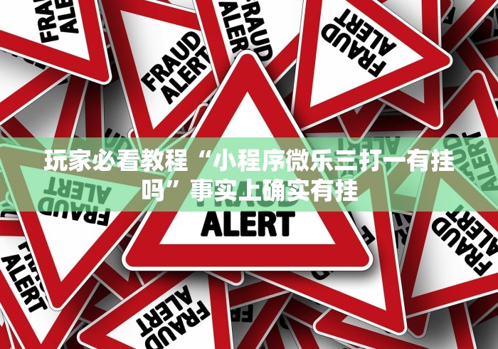 玩家必看教程“小程序微乐三打一有挂吗”事实上确实有挂