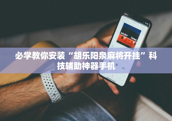 必学教你安装“胡乐阳泉麻将开挂”科技辅助神器手机