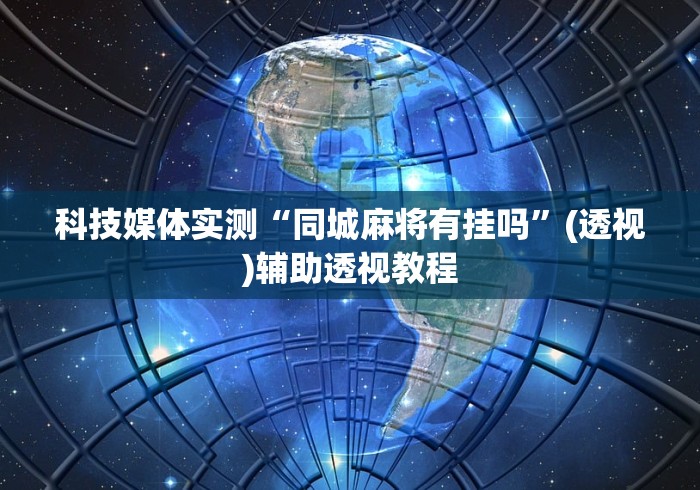 科技媒体实测“同城麻将有挂吗”(透视)辅助透视教程