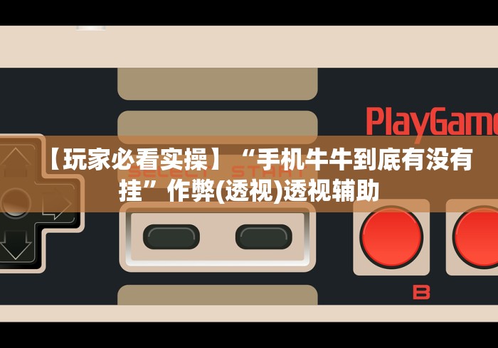 【玩家必看实操】“手机牛牛到底有没有挂”作弊(透视)透视辅助