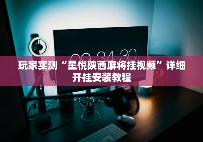 玩家实测“星悦陕西麻将挂视频”详细开挂安装教程