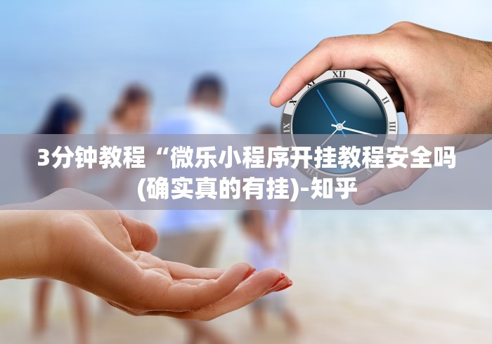 3分钟教程“微乐小程序开挂教程安全吗(确实真的有挂)-知乎