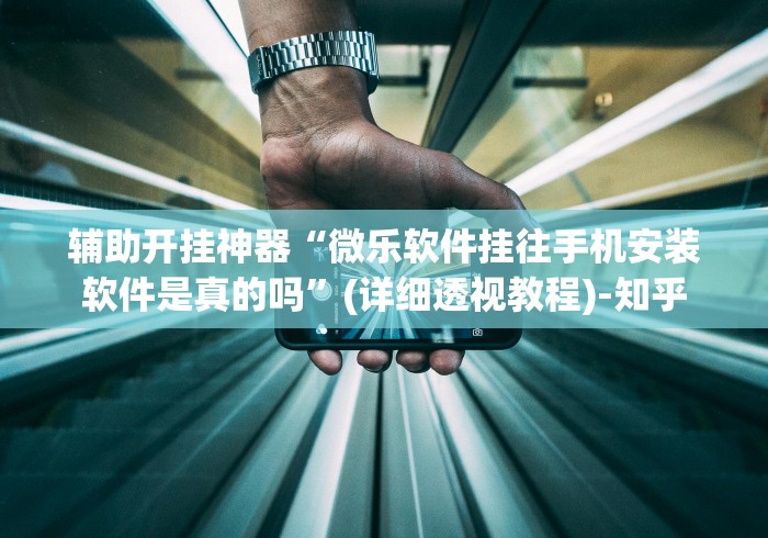 辅助开挂神器“微乐软件挂往手机安装软件是真的吗”(详细透视教程)-知乎