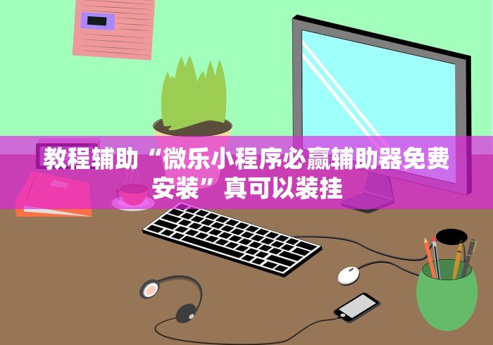 教程辅助“微乐小程序必赢辅助器免费安装”真可以装挂