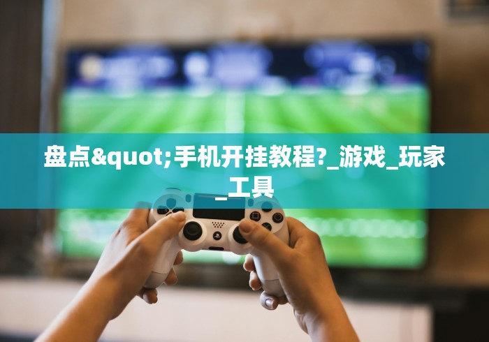 盘点"手机开挂教程?_游戏_玩家_工具