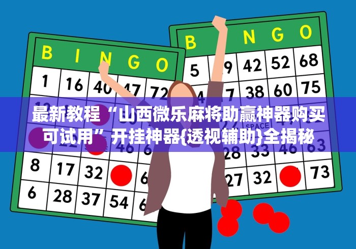 最新教程“山西微乐麻将助赢神器购买可试用”开挂神器{透视辅助}全揭秘