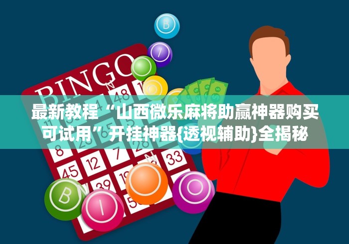 最新教程“山西微乐麻将助赢神器购买可试用”开挂神器{透视辅助}全揭秘