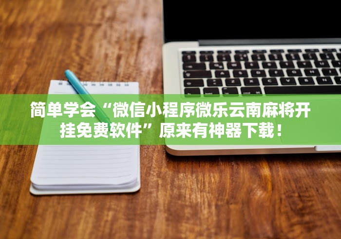 简单学会“微信小程序微乐云南麻将开挂免费软件”原来有神器下载！