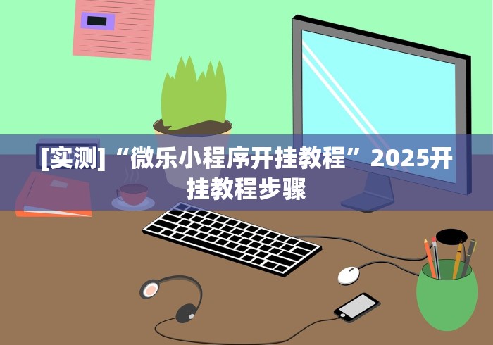 [实测]“微乐小程序开挂教程”2025开挂教程步骤