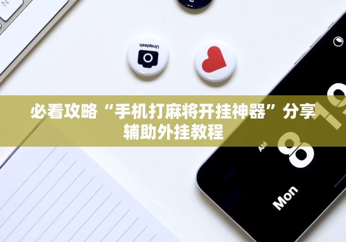 必看攻略“手机打麻将开挂神器”分享辅助外挂教程