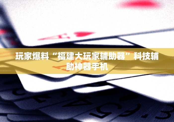 玩家爆料“福建大玩家辅助器”科技辅助神器手机