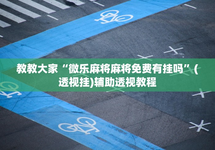 教教大家“微乐麻将麻将免费有挂吗”(透视挂)辅助透视教程