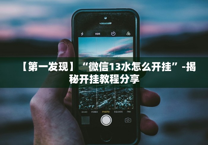 【第一发现】“微信13水怎么开挂”-揭秘开挂教程分享