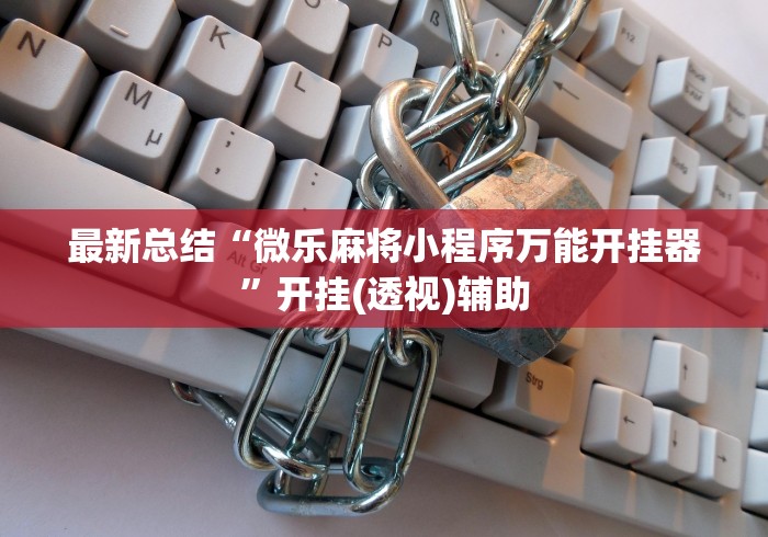 最新总结“微乐麻将小程序万能开挂器”开挂(透视)辅助