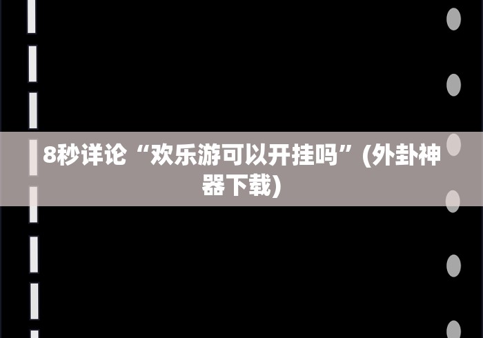 8秒详论“欢乐游可以开挂吗”(外卦神器下载)