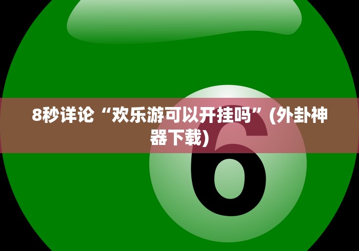 8秒详论“欢乐游可以开挂吗”(外卦神器下载)