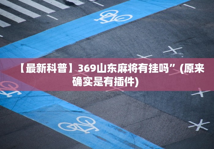 【最新科普】369山东麻将有挂吗”(原来确实是有插件) 