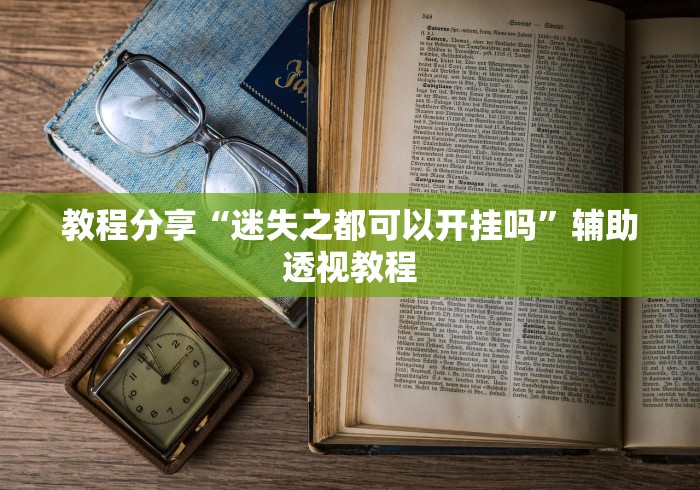 教程分享“迷失之都可以开挂吗”辅助透视教程