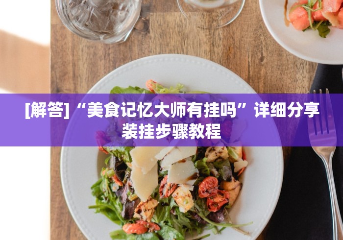 [解答]“美食记忆大师有挂吗”详细分享装挂步骤教程