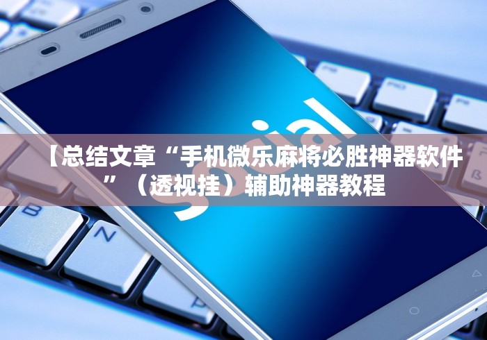 【总结文章“手机微乐麻将必胜神器软件”（透视挂）辅助神器教程