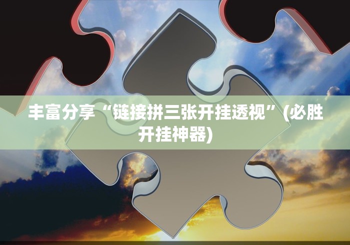 丰富分享“链接拼三张开挂透视”(必胜开挂神器)
