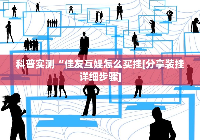 科普实测“佳友互娱怎么买挂[分享装挂详细步骤]