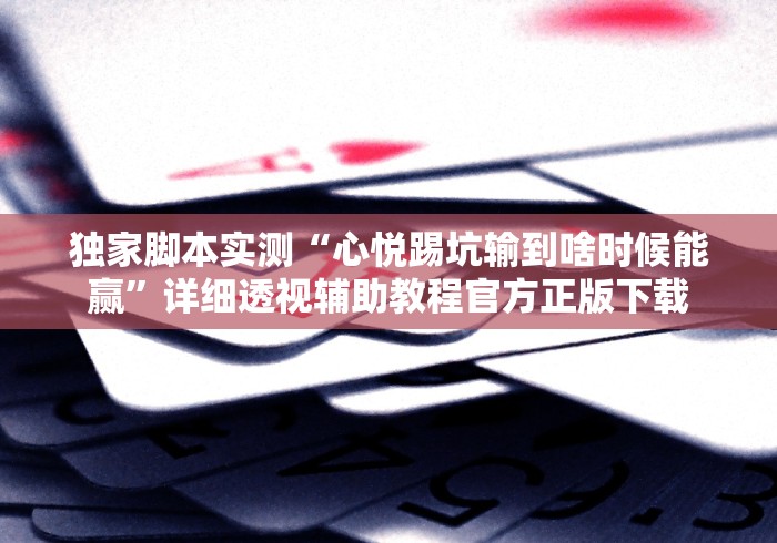 独家脚本实测“心悦踢坑输到啥时候能赢”详细透视辅助教程官方正版下载