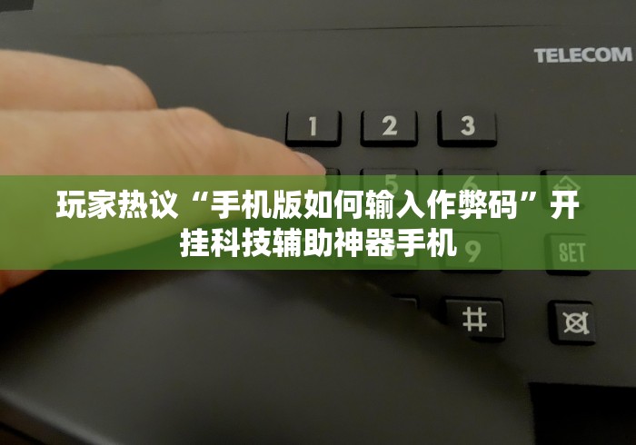 玩家热议“手机版如何输入作弊码”开挂科技辅助神器手机