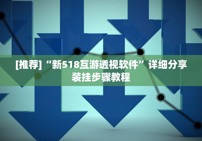 [推荐]“新518互游透视软件”详细分享装挂步骤教程