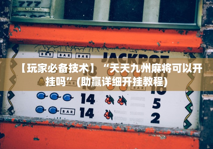 【玩家必备技术】“天天九州麻将可以开挂吗”(助赢详细开挂教程)