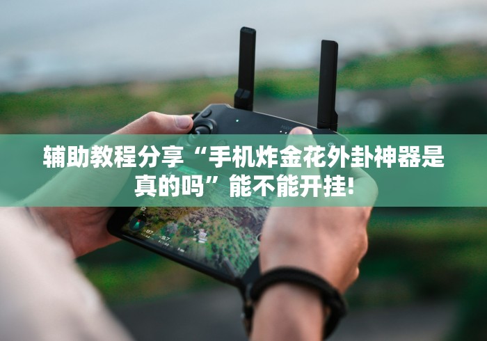 辅助教程分享“手机炸金花外卦神器是真的吗”能不能开挂!