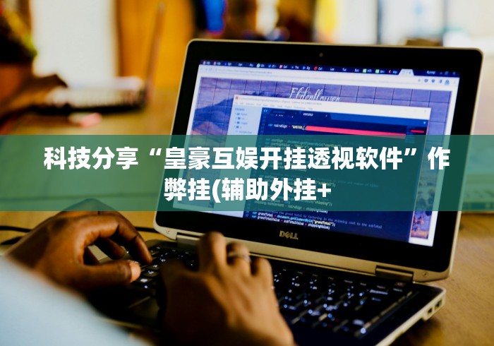 科技分享“皇豪互娱开挂透视软件”作弊挂(辅助外挂+