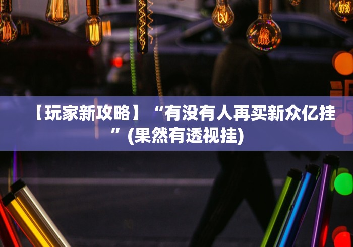 【玩家新攻略】“有没有人再买新众亿挂”(果然有透视挂)