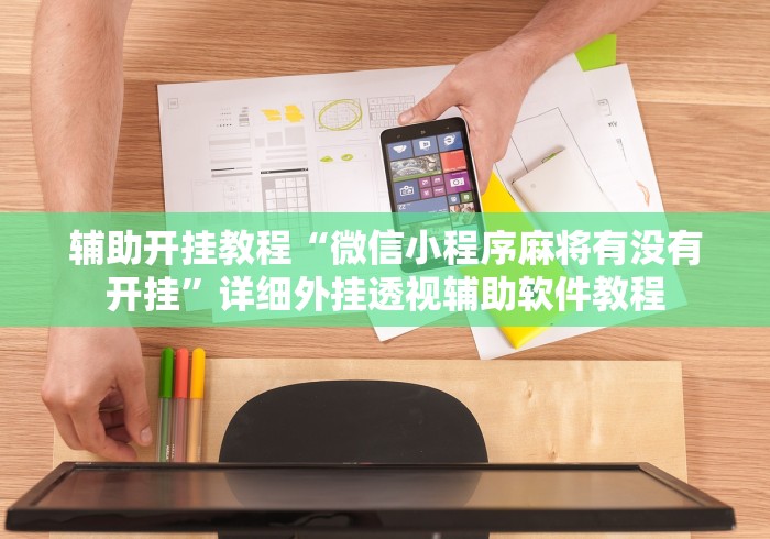 辅助开挂教程“微信小程序麻将有没有开挂”详细外挂透视辅助软件教程
