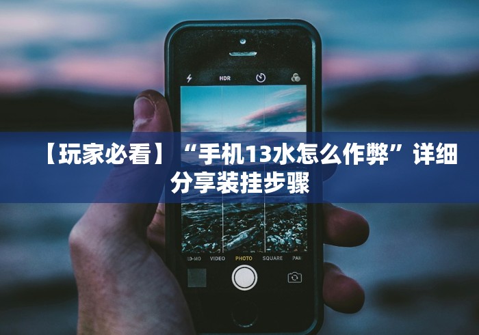 【玩家必看】“手机13水怎么作弊”详细分享装挂步骤