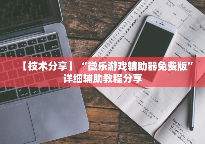 【技术分享】“微乐游戏辅助器免费版”详细辅助教程分享
