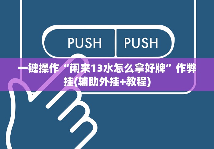 一键操作“闲来13水怎么拿好牌”作弊挂(辅助外挂+教程)