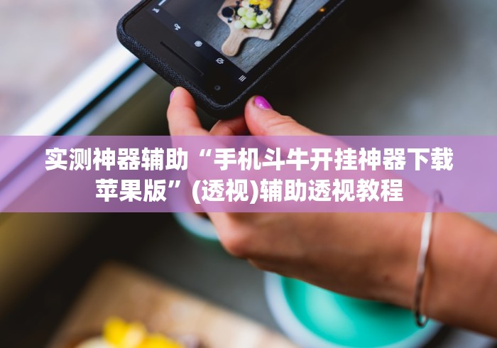 实测神器辅助“手机斗牛开挂神器下载苹果版”(透视)辅助透视教程