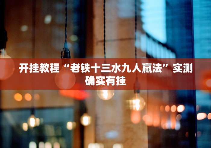 开挂教程“老铁十三水九人赢法”实测确实有挂