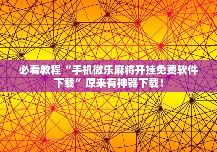 必看教程“手机微乐麻将开挂免费软件下载”原来有神器下载！