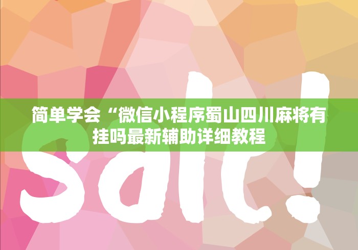 简单学会“微信小程序蜀山四川麻将有挂吗最新辅助详细教程