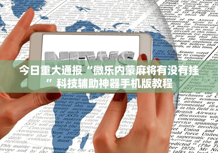 今日重大通报“微乐内蒙麻将有没有挂”科技辅助神器手机版教程
