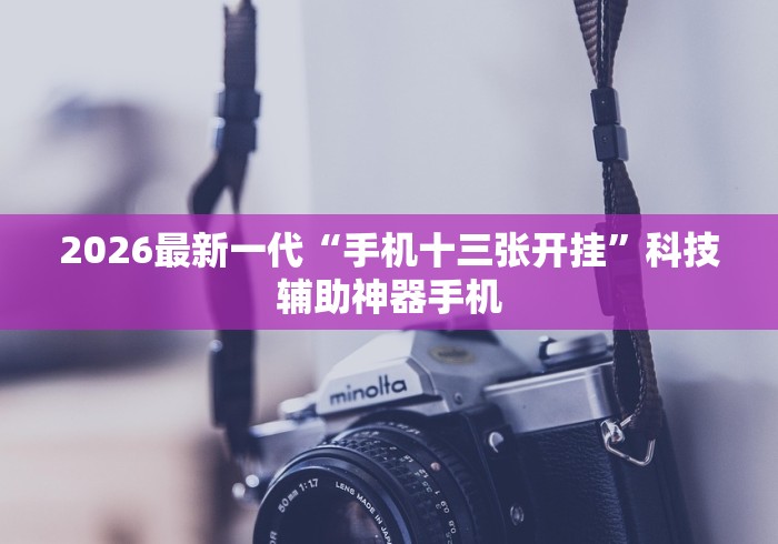 2026最新一代“手机十三张开挂”科技辅助神器手机