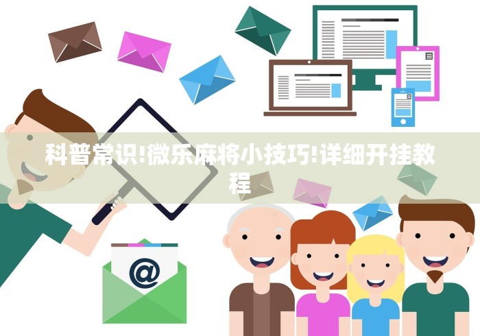 科普常识!微乐麻将小技巧!详细开挂教程