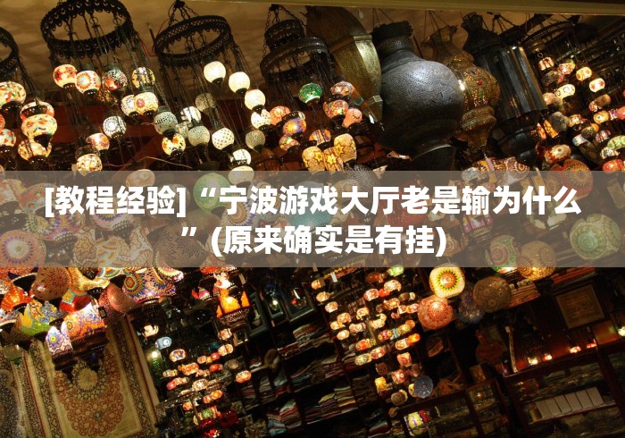 [教程经验]“宁波游戏大厅老是输为什么”(原来确实是有挂)